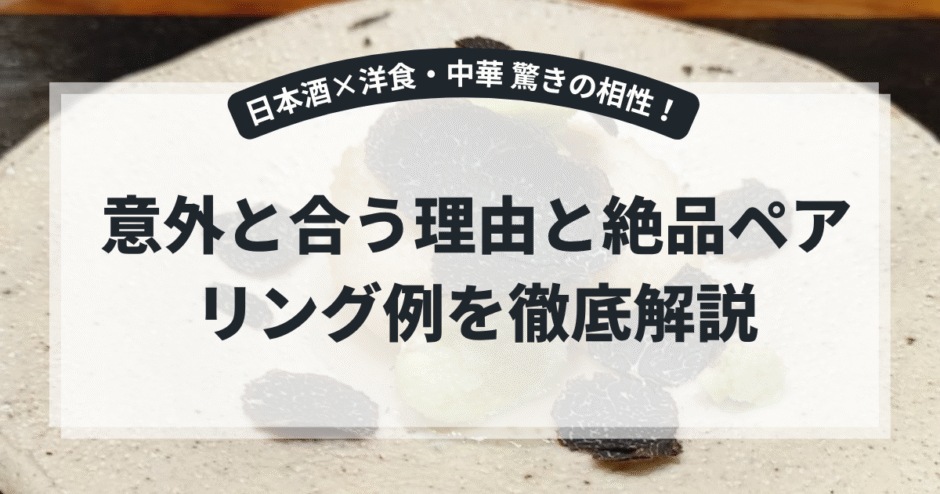 日本酒は洋食や中華にも合う！意外な相性とペアリングの楽しみ方完全ガイド